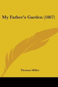 My Father's Garden (1867) di Thomas Miller edito da Kessinger Publishing Co