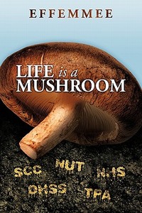 Life Is A Mushroom di Effemmee edito da Authorhouse
