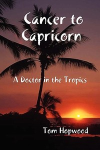 Cancer to Capricorn --- A Doctor in the Tropics di Tom Hopwood edito da Lulu Enterprises, UK Ltd