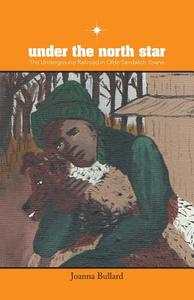 Under the North Star: The Underground Railroad in Olde Sandwich Towne di Joanna Bullard edito da FRIESENPR