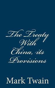 The Treaty with China, Its Provisions di Mark Twain edito da Createspace