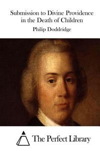 Submission to Divine Providence in the Death of Children di Philip Doddridge edito da Createspace