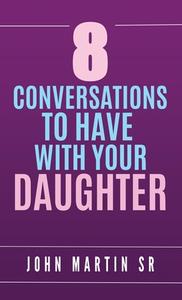 8 Conversations To Have With Your Daughter di John Martin edito da Lulu.com