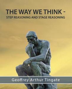 The Way We Think: Step Reasoning & Stage Reasoning di Geoffrey Arthur Tingate edito da Moshpit Publishing