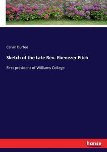 Sketch of the Late Rev. Ebenezer Fitch di Calvin Durfee edito da hansebooks