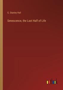 Senescence, the Last Half of Life di G. Stanley Hall edito da Outlook Verlag