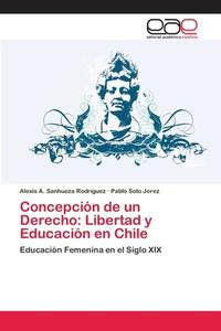 Concepción de un Derecho: Libertad y Educación en Chile di Alexis A. Sanhueza Rodríguez, Pablo Soto Jerez edito da EAE