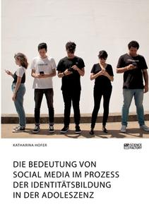 Die Bedeutung von Social Media im Prozess der Identitätsbildung in der Adoleszenz di Katharina Hofer edito da Science Factory