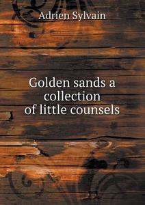 Golden Sands A Collection Of Little Counsels di Adrien Sylvain, Ella McMahon edito da Book On Demand Ltd.