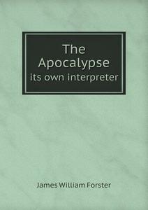 The Apocalypse Its Own Interpreter di James William Forster edito da Book On Demand Ltd.