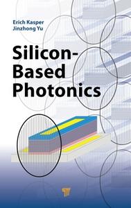 Silicon-based Photonics di Erich Kasper, Jinzhong Yu edito da Pan Stanford Publishing Pte Ltd