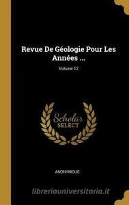 Revue de Géologie Pour Les Années ...; Volume 12 di Anonymous edito da WENTWORTH PR