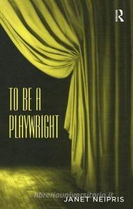 To Be A Playwright di Janet Neipris edito da Taylor & Francis Ltd