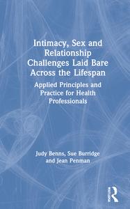 Intimacy, Sex And Relationship Challenges Laid Bare Across The Lifespan di Judy Benns, Sue Burridge, Jean Penman edito da Taylor & Francis Ltd
