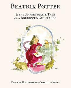 Beatrix Potter & the Unfortunate Tale of a Borrowed Guinea Pig di Deborah Hopkinson edito da SCHWARTZ & WADE BOOKS