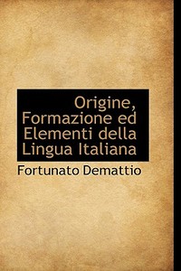Origine, Formazione Ed Elementi Della Lingua Italiana di Fortunato Demattio edito da Bibliolife