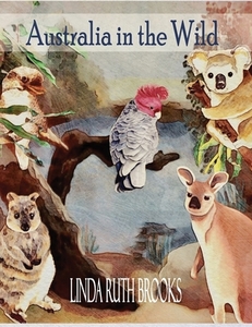 Australia in the Wild di Linda Ruth Brooks edito da Linda Ruth Brooks