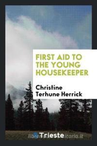 First Aid to the Young Housekeeper di Christine Terhune Herrick edito da Trieste Publishing