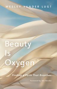 Beauty Is Oxygen di Wesley Vander Lugt edito da William B. Eerdmans Publishing Company