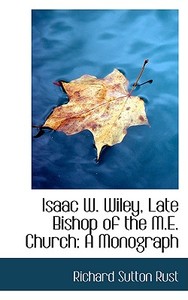 Isaac W. Wiley, Late Bishop Of The M.e. Church di Richard Sutton Rust edito da Bibliolife
