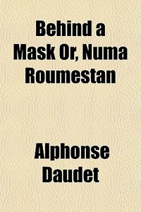 Behind A Mask Or, Numa Roumestan di Alphonse Daudet edito da General Books