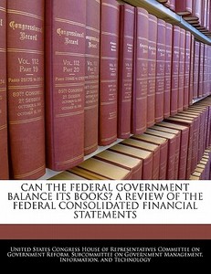 Can The Federal Government Balance Its Books? A Review Of The Federal Consolidated Financial Statements edito da Bibliogov