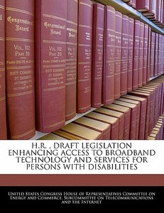 H.r. , Draft Legislation Enhancing Access To Broadband Technology And Services For Persons With Disabilities edito da Bibliogov