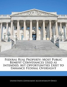 Federal Real Property: Most Public Benefit Conveyances Used As Intended, But Opportunities Exist To Enhance Federal Oversight edito da Bibliogov