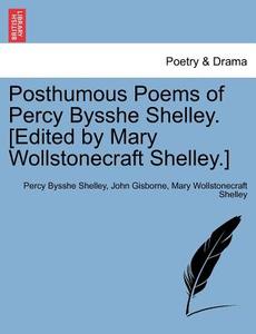 Posthumous Poems of Percy Bysshe Shelley. [Edited by Mary Wollstonecraft Shelley.] di Percy Bysshe Shelley, John Gisborne, Mary Wollstonecraft Shelley edito da British Library, Historical Print Editions