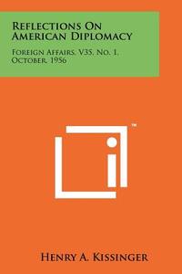 Reflections on American Diplomacy: Foreign Affairs, V35, No. 1, October, 1956 di Henry A. Kissinger edito da Literary Licensing, LLC