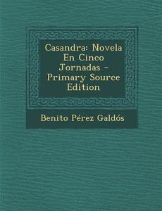 Casandra: Novela En Cinco Jornadas di Benito Perez Galdos edito da Nabu Press