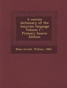 Concise Dictionary of the Assyrian Language Volume 1 di Muss-Arnolt William 1860- edito da Nabu Press