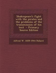 Shakespeare's Fight with the Pirates and the Problems of the Transmission of His Text di Alfred William Pollard edito da Nabu Press