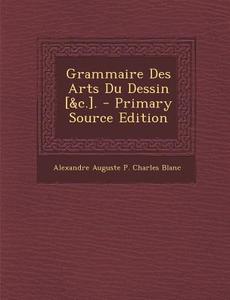 Grammaire Des Arts Du Dessin [&C.]. di Alexandre Auguste P. Charles Blanc edito da Nabu Press