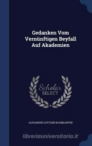 Gedanken Vom Vernunftigen Beyfall Auf Akademien di Alexander Gottlieb Baumgarten edito da Sagwan Press
