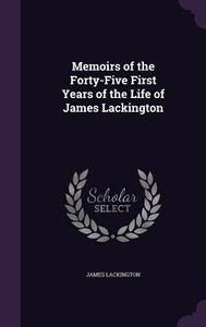 Memoirs Of The Forty-five First Years Of The Life Of James Lackington di James Lackington edito da Palala Press