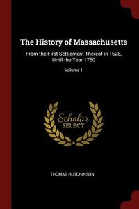 The History of Massachusetts: From the First Settlement Thereof in 1628, Until the Year 1750; Volume 1 di Thomas Hutchinson edito da CHIZINE PUBN