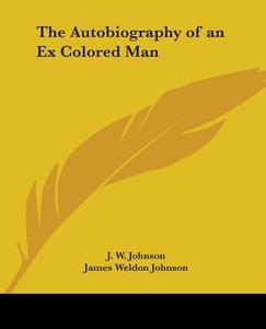 The Autobiography of an Ex Colored Man di J. W. Johnson, James Weldon Johnson edito da Kessinger Publishing