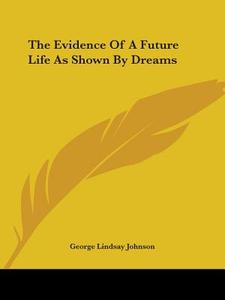 The Evidence Of A Future Life As Shown By Dreams di George Lindsay Johnson edito da Kessinger Publishing, Llc