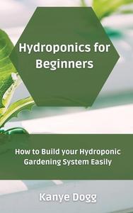 HYDROPONICS FOR BEGINNERS: HOW TO BUILD di KANYE DOGG edito da LIGHTNING SOURCE UK LTD