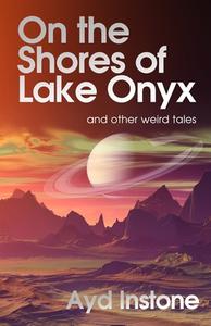 On the Shores of Lake Onyx and Other Weird Tales di Ayd Instone edito da Sunmakers