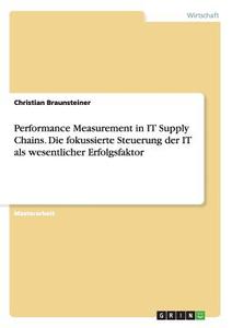 Performance Measurement in IT Supply Chains. Die fokussierte Steuerung der IT als wesentlicher Erfolgsfaktor di Christian Braunsteiner edito da GRIN Publishing