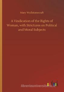 A Vindication of the Rights of Woman, with Strictures on Political and Moral Subjects di Mary Wollstonecraft edito da Outlook Verlag
