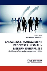 KNOWLEDGE MANAGEMENT PROCESSES IN SMALL-MEDIUM ENTERPRISES di Salina Daud, Wan Fadzilah edito da LAP Lambert Acad. Publ.