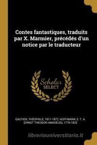 Contes Fantastiques, Traduits Par X. Marmier, Précédés d'Un Notice Par Le Traducteur di Theophile Gautier, E. T. a. Hoffmann edito da WENTWORTH PR