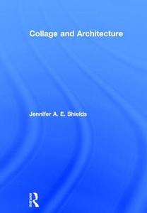Collage and Architecture di Jennifer A. E. Shields edito da Taylor & Francis Ltd