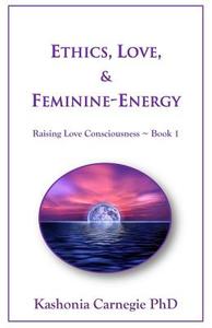 Ethics, Love, & Feminine-Energy: Raising Love Consciousness Book 1 di Kashonia Carnegie edito da LIGHTNING SOURCE INC