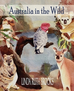 Australia in the Wild di Linda Ruth Brooks edito da Linda Ruth Brooks