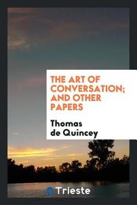 The Art of Conversation; And Other Papers di Thomas De Quincey edito da LIGHTNING SOURCE INC