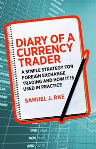 Diary of a Currency Trader: A Simple Strategy for Foreign Exchange Trading and How It Is Used in Practice di Samuel J. Rae edito da Harriman House